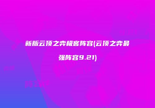 新版云顶之弈极客阵容(云顶之弈最强阵容9.21)