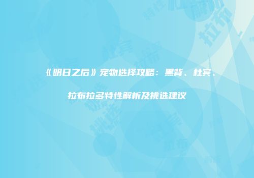 《明日之后》宠物选择攻略：黑背、杜宾、拉布拉多特性解析及挑选建议