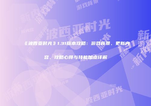 《波西亚时光》1.31版本攻略：游戏背景、更新内容、攻略心得与技能加点详解