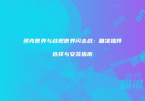 坦克世界与战舰世界闪击战：瞄准插件选择与安装指南