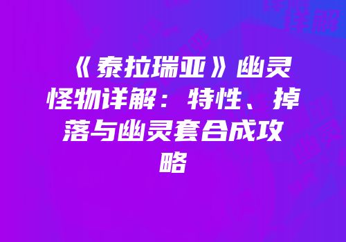 《泰拉瑞亚》幽灵怪物详解：特性、掉落与幽灵套合成攻略