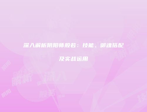 深入解析阴阳师般若：技能、御魂搭配及实战运用