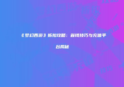 《梦幻西游》折扣攻略：省钱技巧与充值平台揭秘