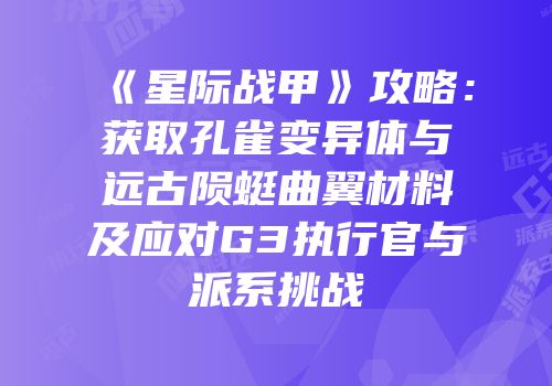 《星际战甲》攻略：获取孔雀变异体与远古陨蜓曲翼材料及应对G3执行官与派系挑战
