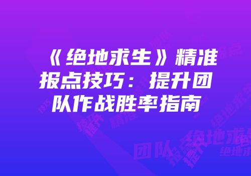 《绝地求生》精准报点技巧：提升团队作战胜率指南