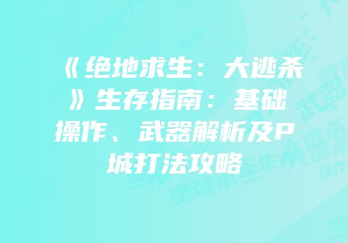 《绝地求生：大逃杀》生存指南：基础操作、武器解析及P城打法攻略