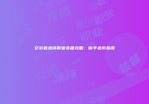 艾尔登法环职业装备攻略：新手进阶指南