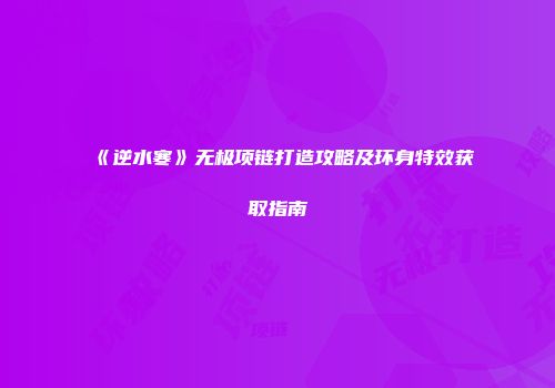 《逆水寒》无极项链打造攻略及环身特效获取指南