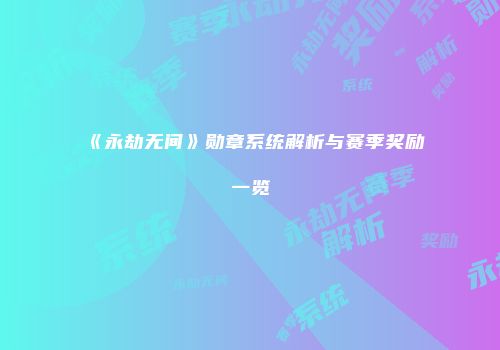 《永劫无间》勋章系统解析与赛季奖励一览