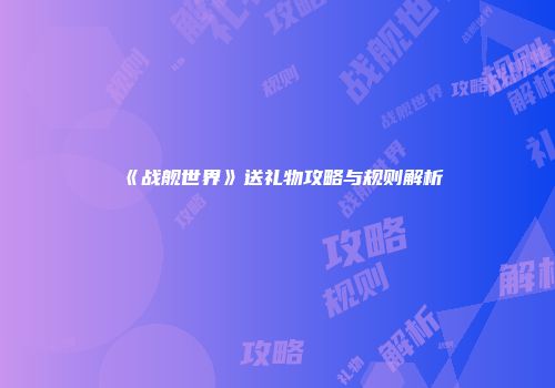 《战舰世界》送礼物攻略与规则解析