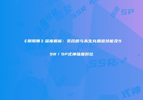 《阴阳师》深度解析：卖药郎与杀生丸角色技能及SSR／SP式神强度对比