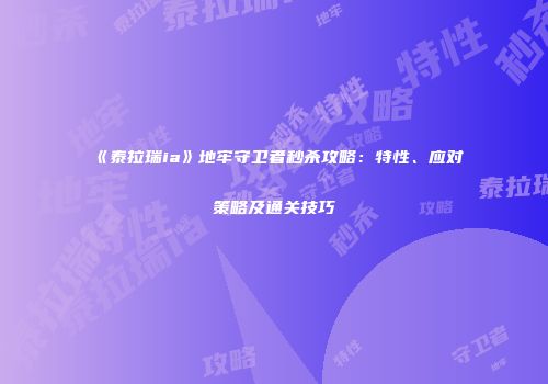 《泰拉瑞ia》地牢守卫者秒杀攻略：特性、应对策略及通关技巧