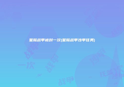 星际战甲被封一次(星际战甲沙甲任务)