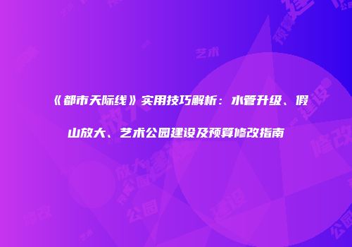 《都市天际线》实用技巧解析：水管升级、假山放大、艺术公园建设及预算修改指南