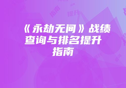《永劫无间》战绩查询与排名提升指南