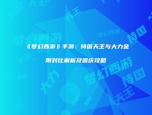 《梦幻西游》手游：持国天王与大力金刚对比解析及国庆攻略