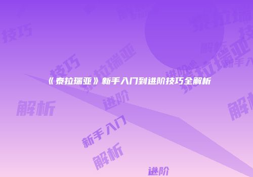《泰拉瑞亚》新手入门到进阶技巧全解析