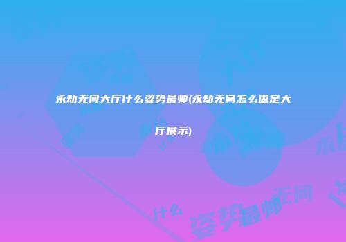 永劫无间大厅什么姿势最帅(永劫无间怎么固定大厅展示)