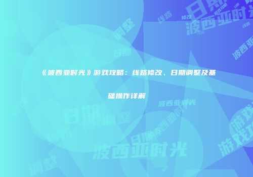 《波西亚时光》游戏攻略：线路修改、日期调整及基础操作详解