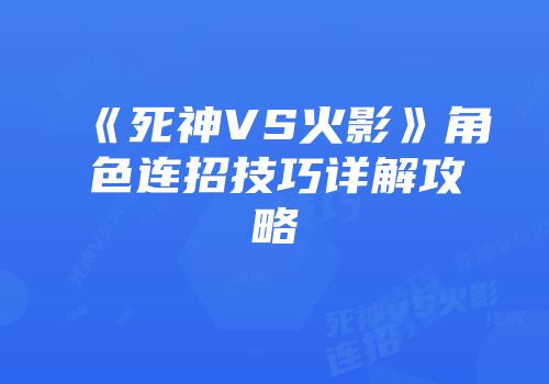 《死神VS火影》角色连招技巧详解攻略