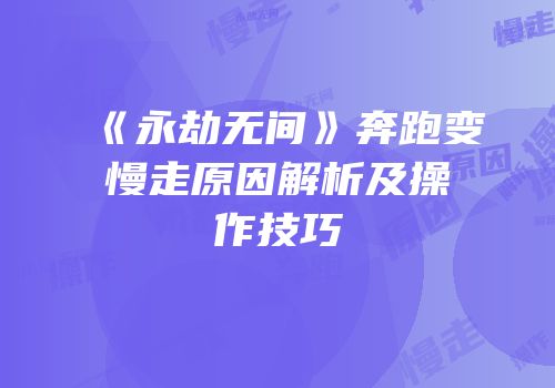 《永劫无间》奔跑变慢走原因解析及操作技巧