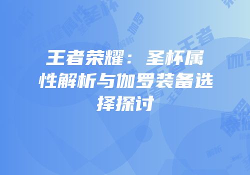 王者荣耀：圣杯属性解析与伽罗装备选择探讨