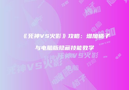 《死神VS火影》攻略：增加格子与电脑版隐藏技能教学