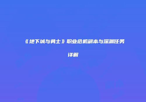 《地下城与勇士》职业危机副本与深渊任务详解
