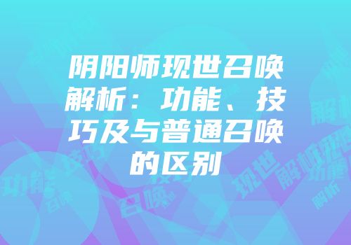 阴阳师现世召唤解析：功能、技巧及与普通召唤的区别