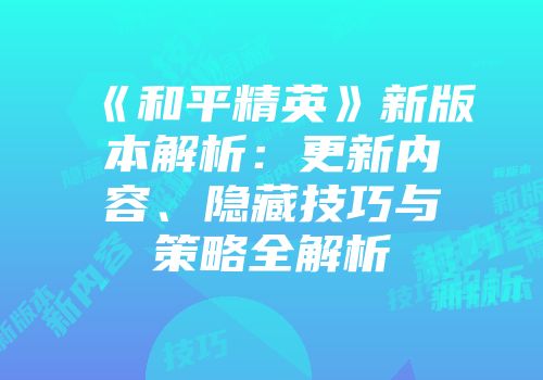 《和平精英》新版本解析：更新内容、隐藏技巧与策略全解析