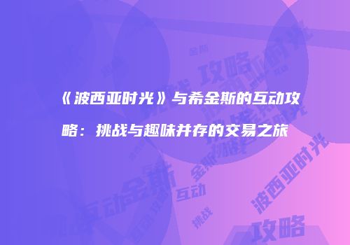 《波西亚时光》与希金斯的互动攻略：挑战与趣味并存的交易之旅