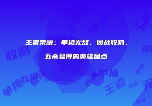 王者荣耀：单挑无敌、团战收割、五杀易得的英雄盘点