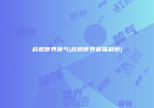 战舰世界喷气(战舰世界最强副炮)