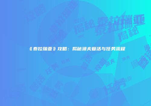 《泰拉瑞亚》攻略：揭秘渔夫复活与任务流程