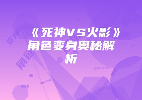 《死神VS火影》角色变身奥秘解析