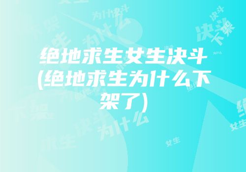 绝地求生女生决斗(绝地求生为什么下架了)