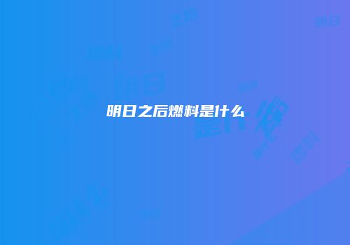 明日之后燃料是什么