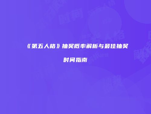 《第五人格》抽奖概率解析与最佳抽奖时间指南