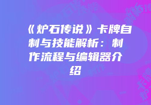 《炉石传说》卡牌自制与技能解析：制作流程与编辑器介绍