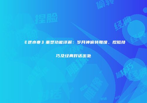 《逆水寒》重塑功能详解：岁月神偷转雕像、捏脸技巧及经典对话出处