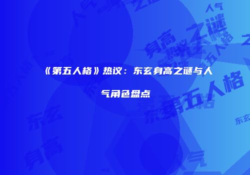 《第五人格》热议：东玄身高之谜与人气角色盘点