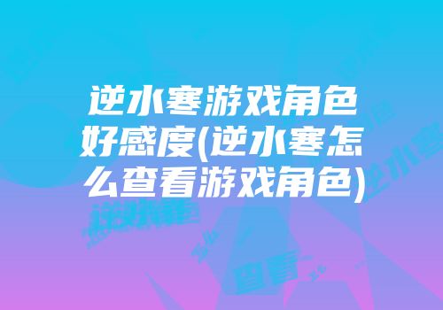 逆水寒游戏角色好感度(逆水寒怎么查看游戏角色)