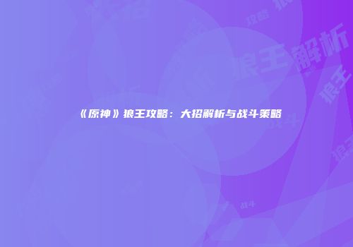 《原神》狼王攻略：大招解析与战斗策略