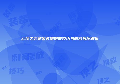云顶之弈刺客装备摆放技巧与阵容搭配解析