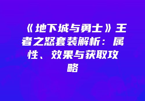 《地下城与勇士》王者之怒套装解析：属性、效果与获取攻略