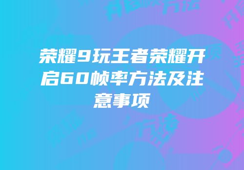 荣耀9玩王者荣耀开启60帧率方法及注意事项