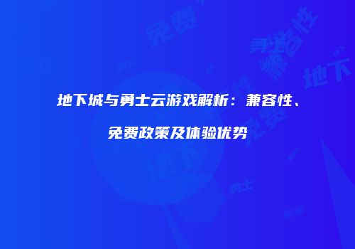 地下城与勇士云游戏解析：兼容性、免费政策及体验优势