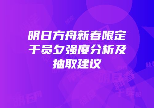 明日方舟新春限定干员夕强度分析及抽取建议
