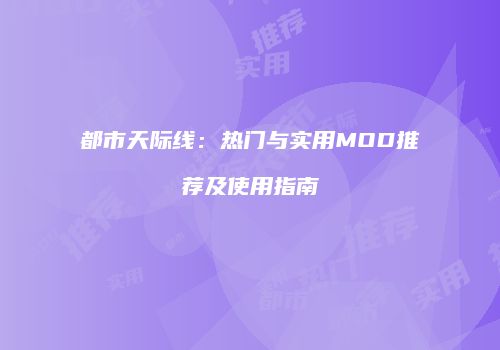 都市天际线：热门与实用MOD推荐及使用指南