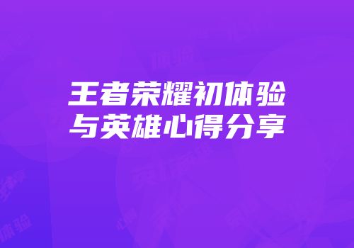 王者荣耀初体验与英雄心得分享